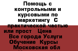 Помощь с контрольными и курсовыми по маркетингу. С практической частью или прост › Цена ­ 1 100 - Все города Услуги » Обучение. Курсы   . Московская обл.,Ивантеевка г.